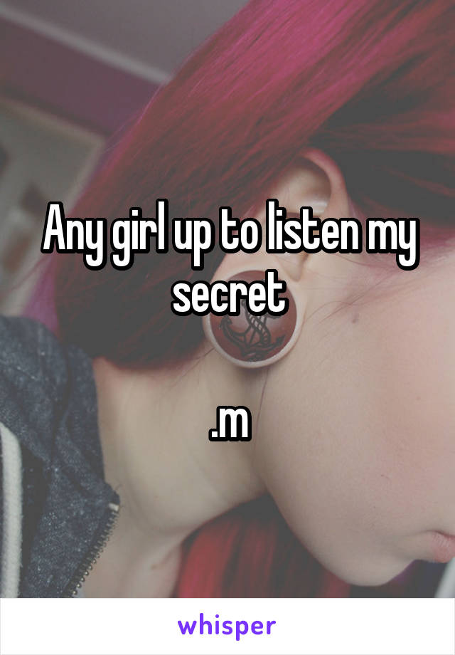 Any girl up to listen my secret

.m