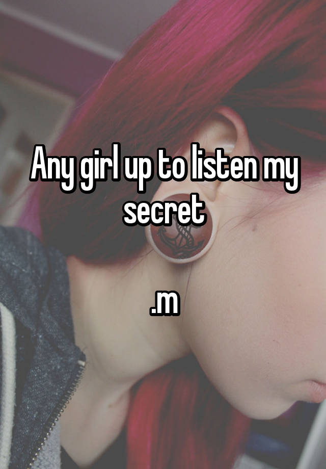 Any girl up to listen my secret

.m