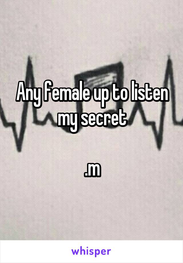 Any female up to listen my secret

.m