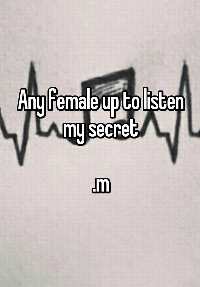 Any female up to listen my secret

.m