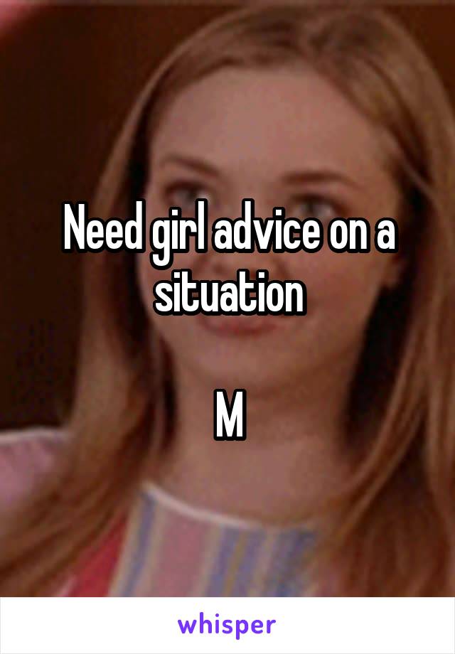 Need girl advice on a situation

M