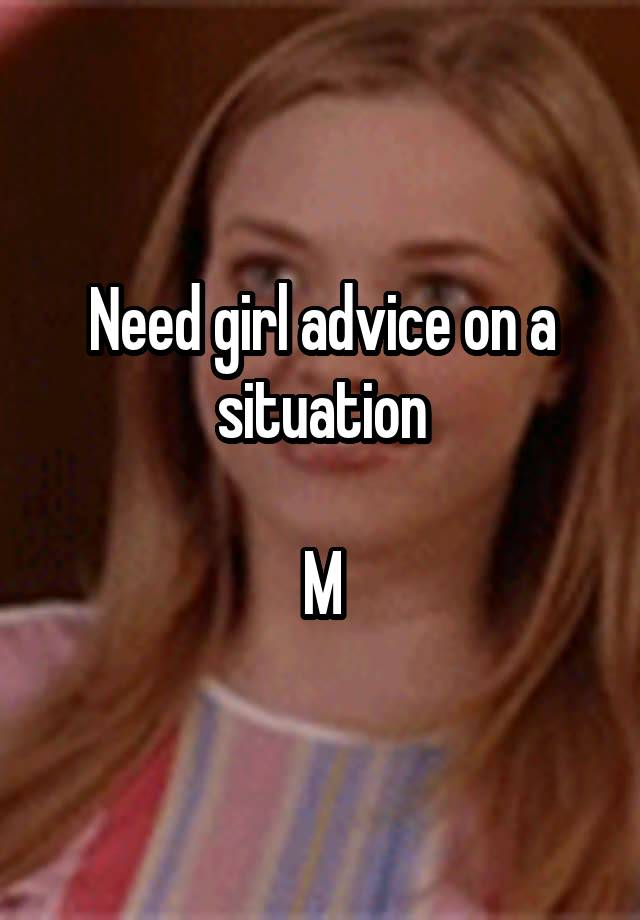 Need girl advice on a situation

M