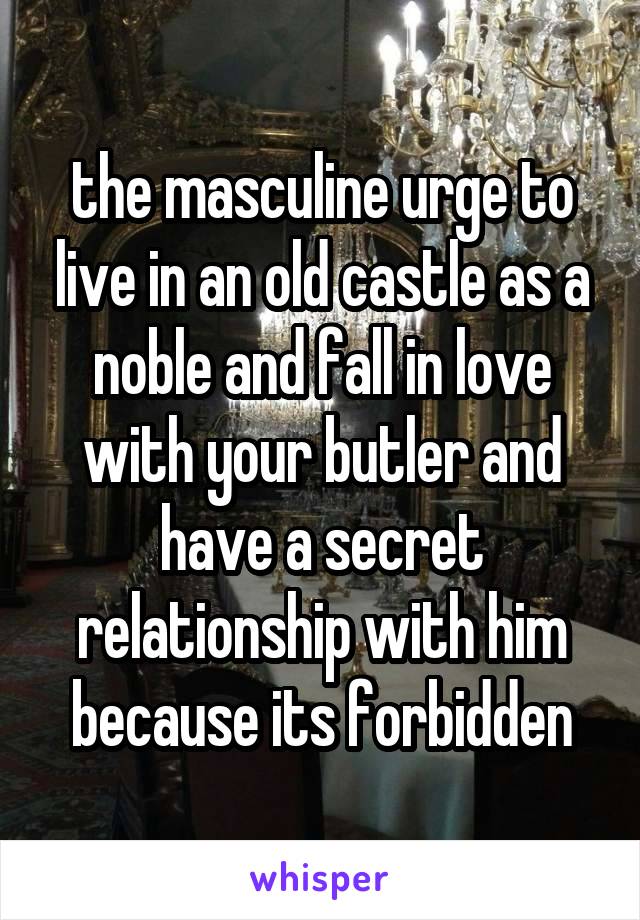 the masculine urge to live in an old castle as a noble and fall in love with your butler and have a secret relationship with him because its forbidden