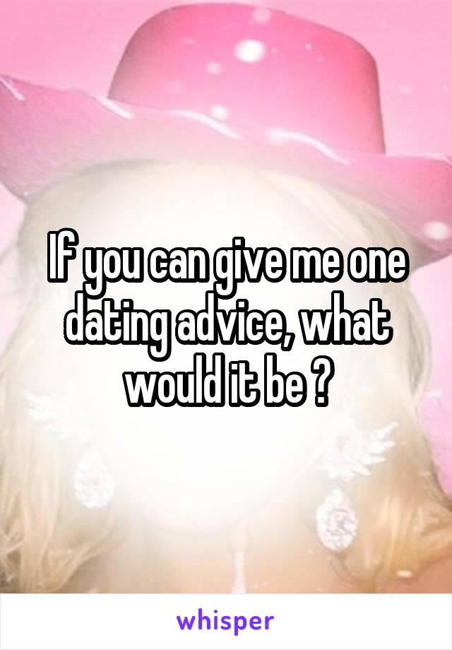 If you can give me one dating advice, what would it be ?