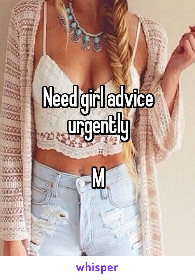 Need girl advice urgently

M