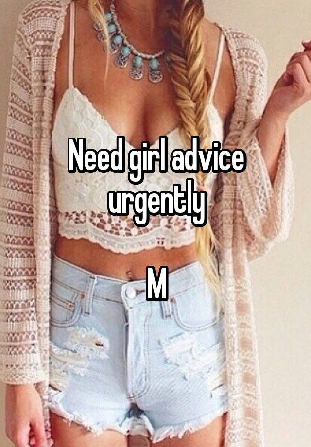 Need girl advice urgently

M