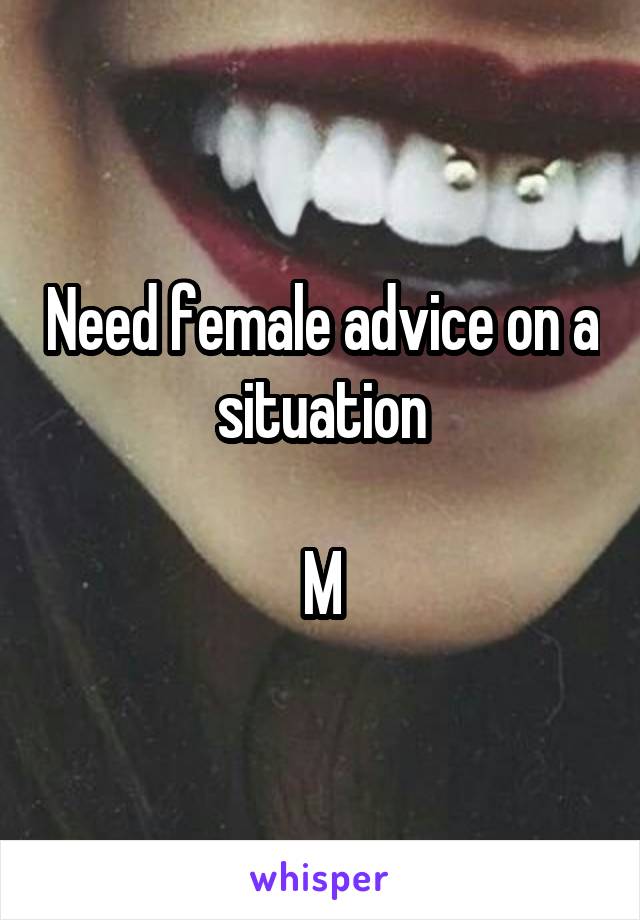 Need female advice on a situation

M