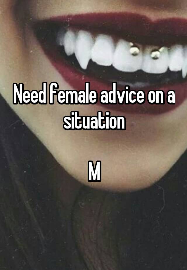 Need female advice on a situation

M