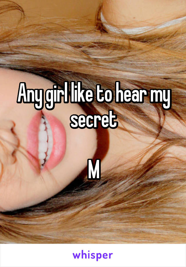 Any girl like to hear my secret

M