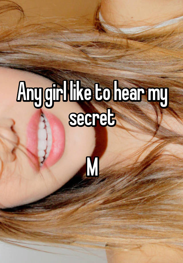 Any girl like to hear my secret

M