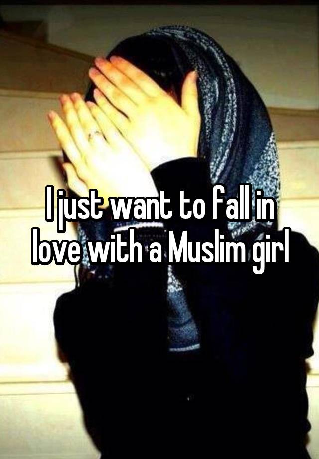 I just want to fall in love with a Muslim girl