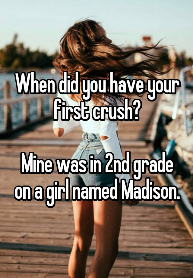 When did you have your first crush?

Mine was in 2nd grade on a girl named Madison.