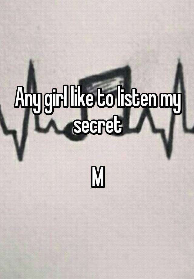 Any girl like to listen my secret

M