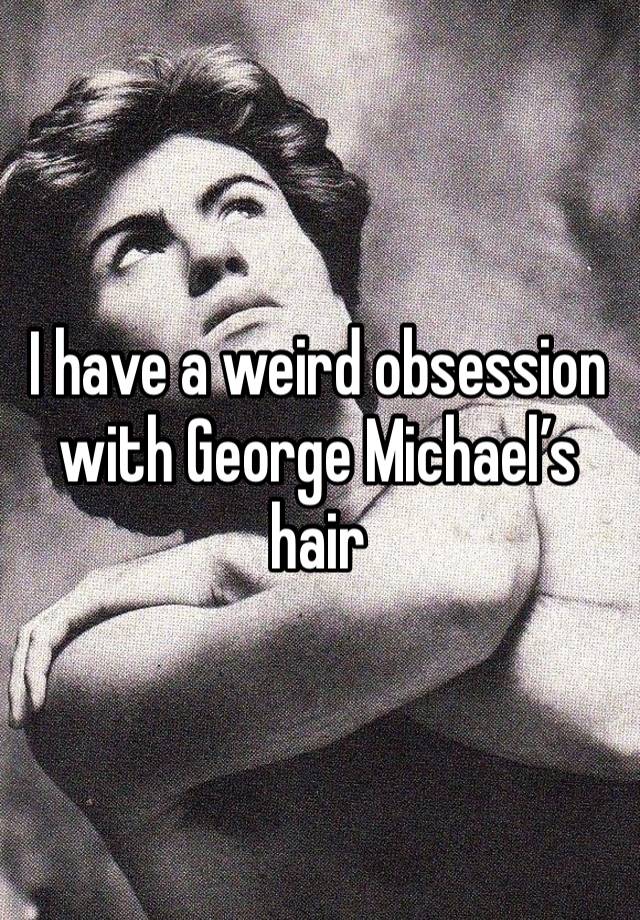 I have a weird obsession with George Michael’s hair