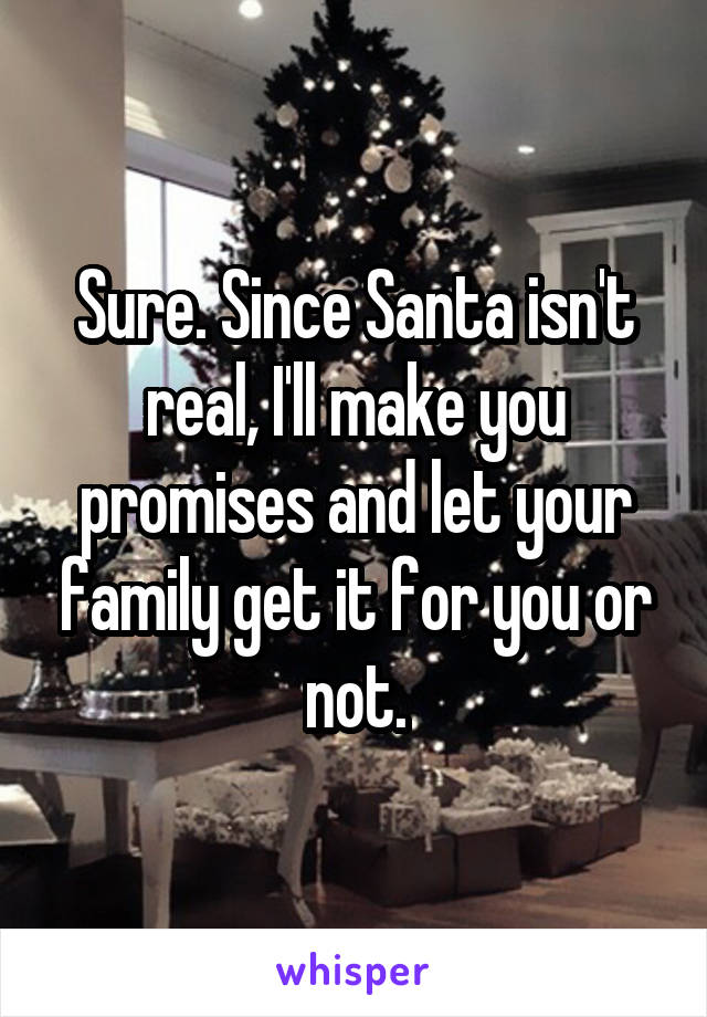 Sure. Since Santa isn't real, I'll make you promises and let your family get it for you or not.