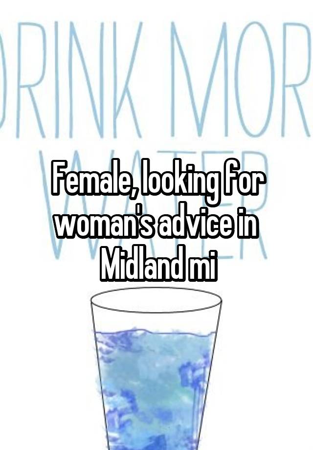 Female, looking for woman's advice in 
Midland mi