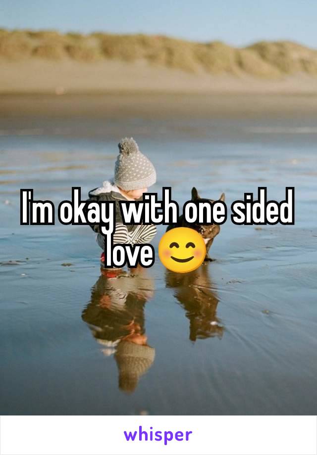 I'm okay with one sided love😊