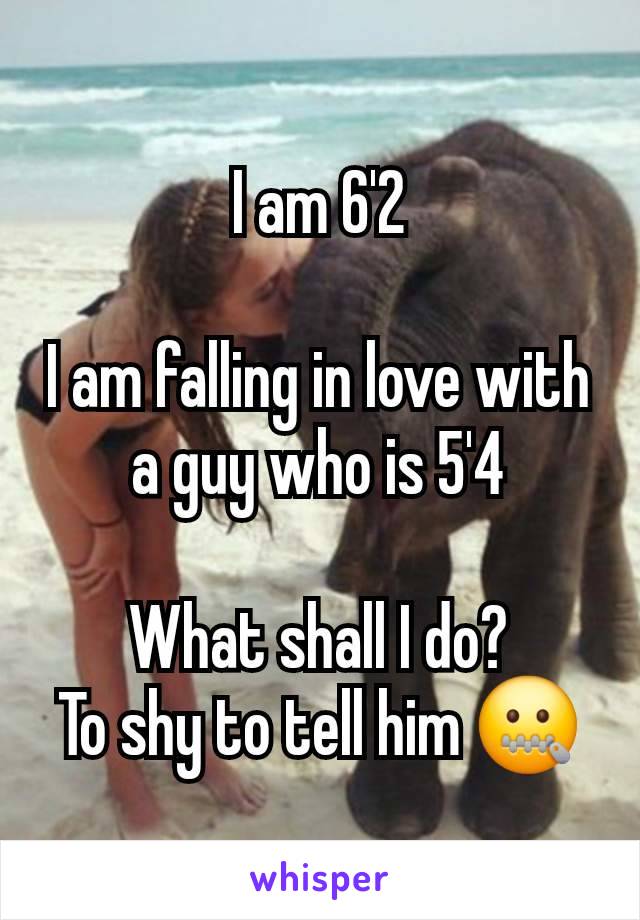 I am 6'2

I am falling in love with a guy who is 5'4

What shall I do?
To shy to tell him 🤐