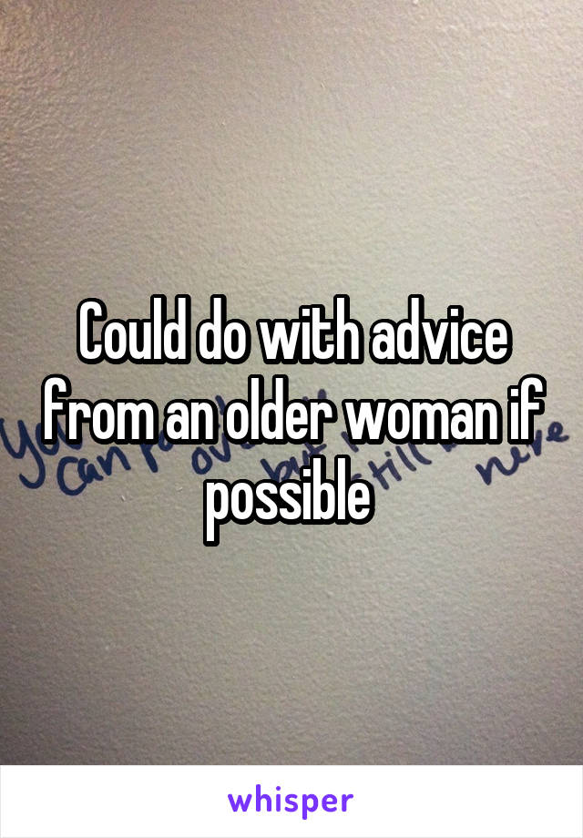 Could do with advice from an older woman if possible 