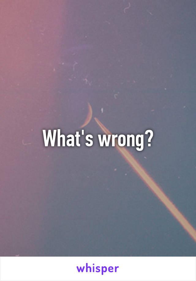 What's wrong?