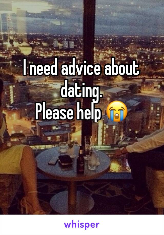 I need advice about dating.
Please help 😭