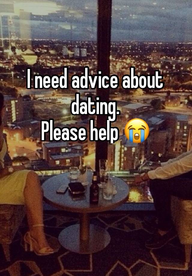 I need advice about dating.
Please help 😭