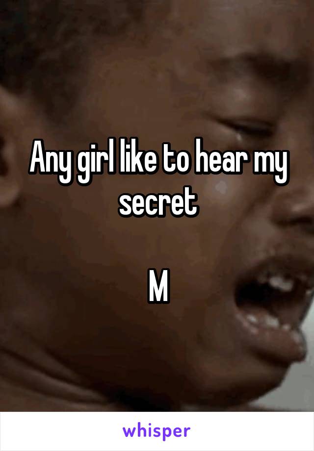 Any girl like to hear my secret

M