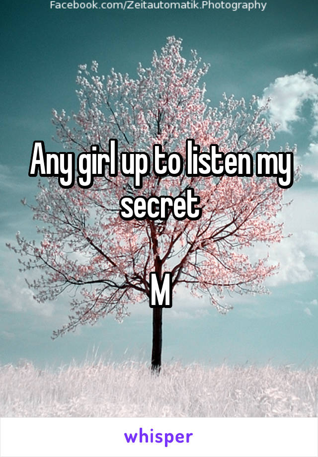 Any girl up to listen my secret

M