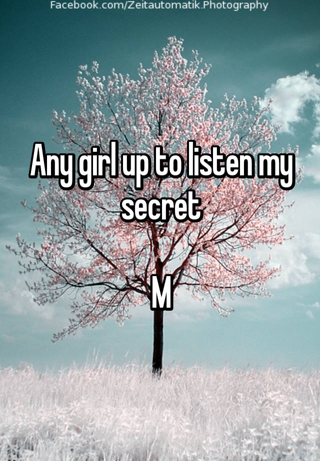 Any girl up to listen my secret

M