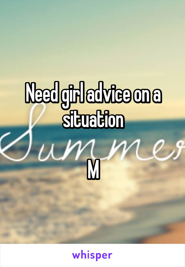 Need girl advice on a situation

M