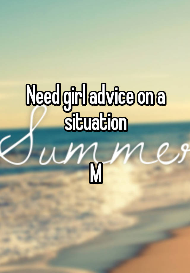 Need girl advice on a situation

M