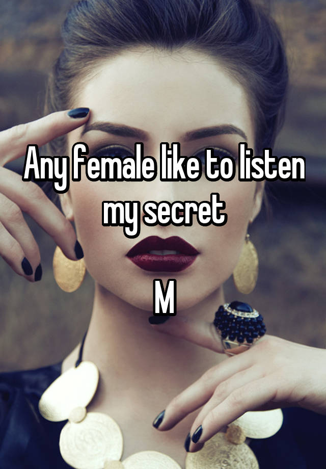 Any female like to listen my secret

M