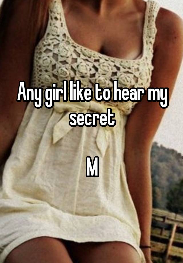 Any girl like to hear my secret

M