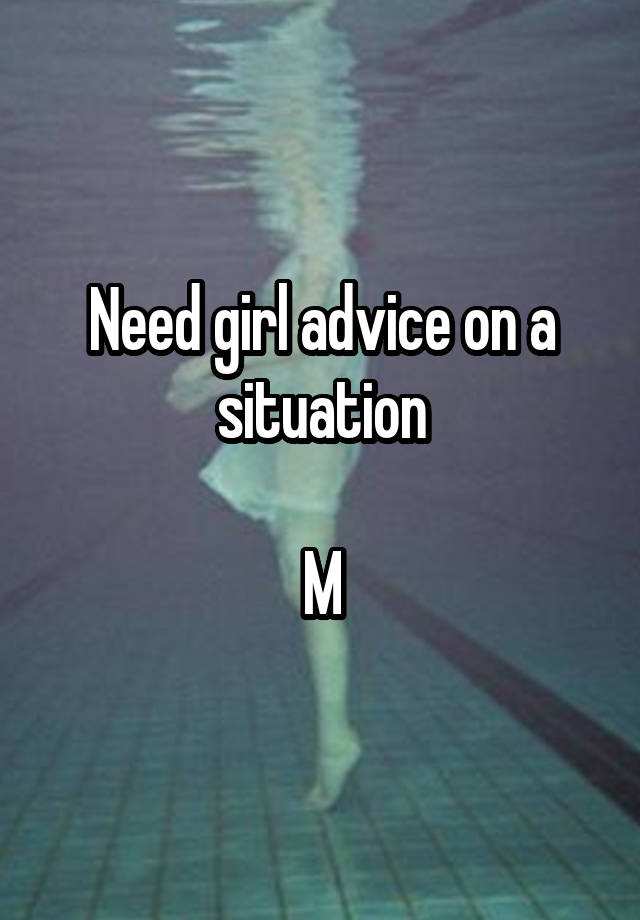 Need girl advice on a situation

M