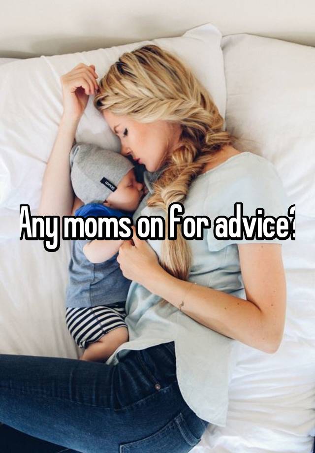 Any moms on for advice?