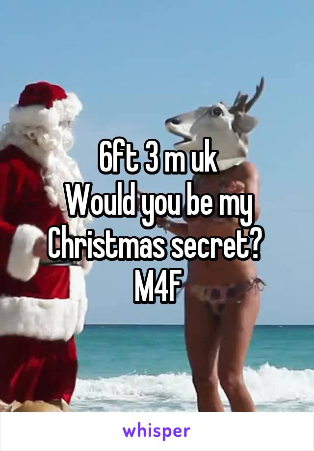 6ft 3 m uk
Would you be my Christmas secret? 
M4F