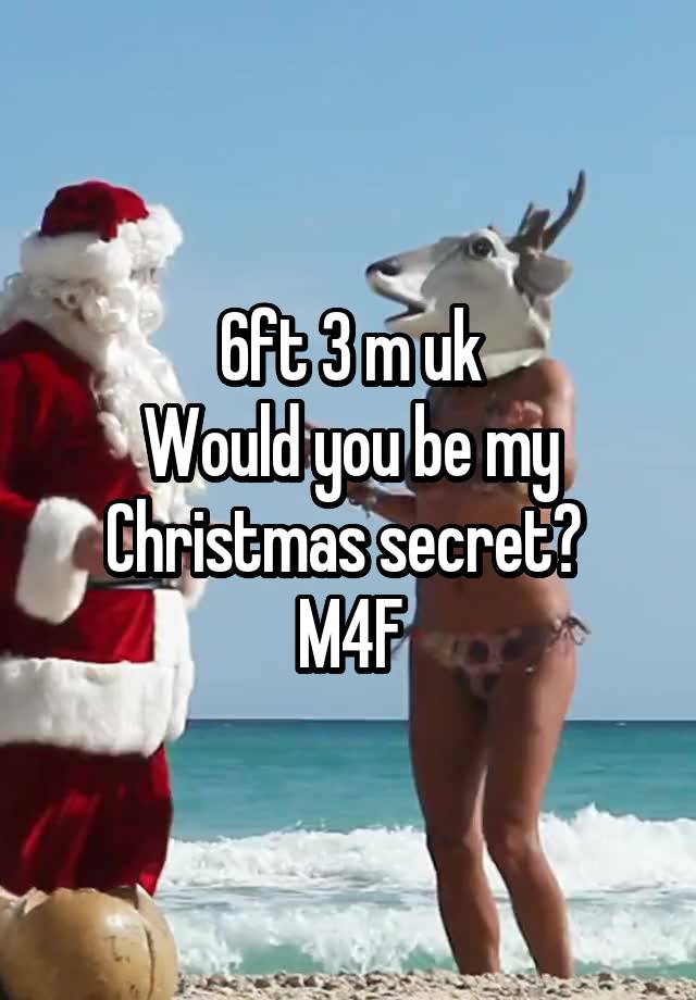 6ft 3 m uk
Would you be my Christmas secret? 
M4F