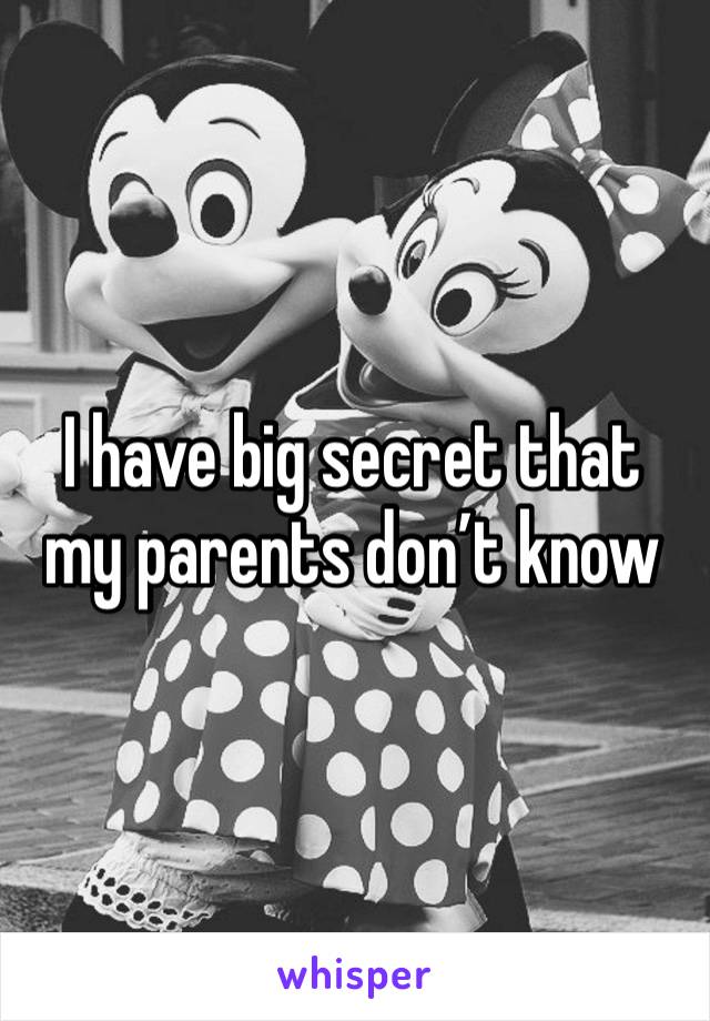 I have big secret that my parents don’t know 