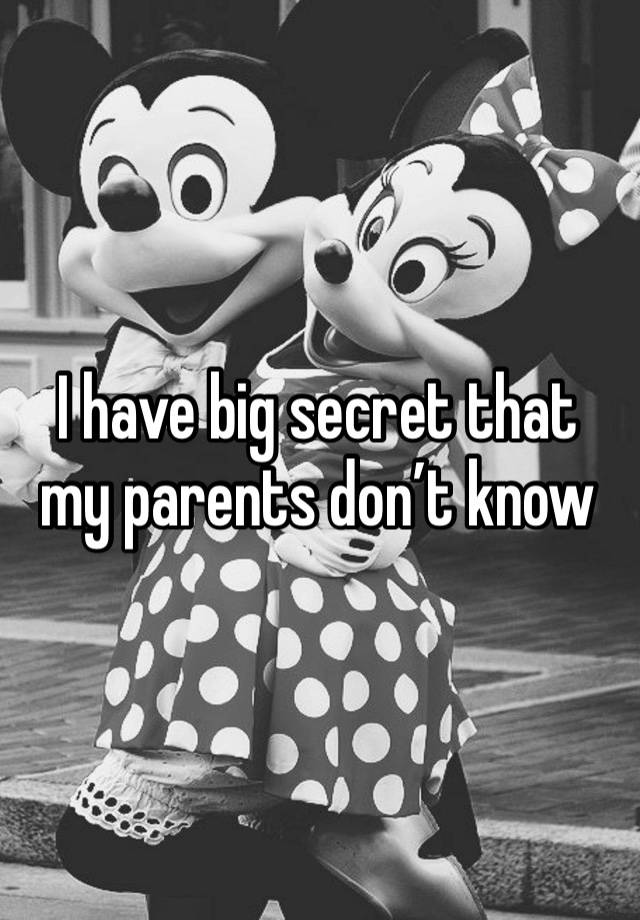 I have big secret that my parents don’t know 