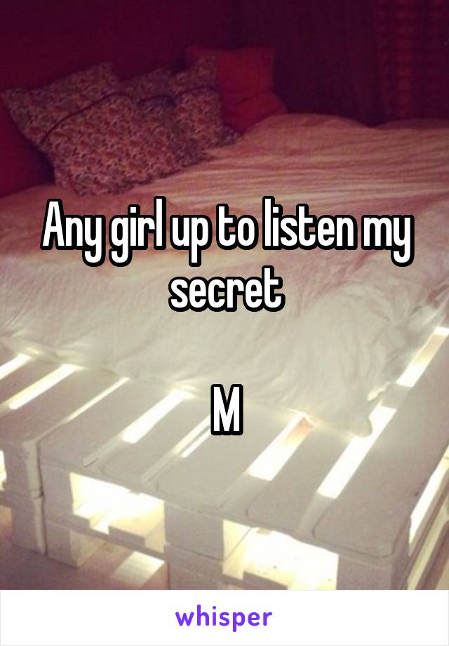 Any girl up to listen my secret

M