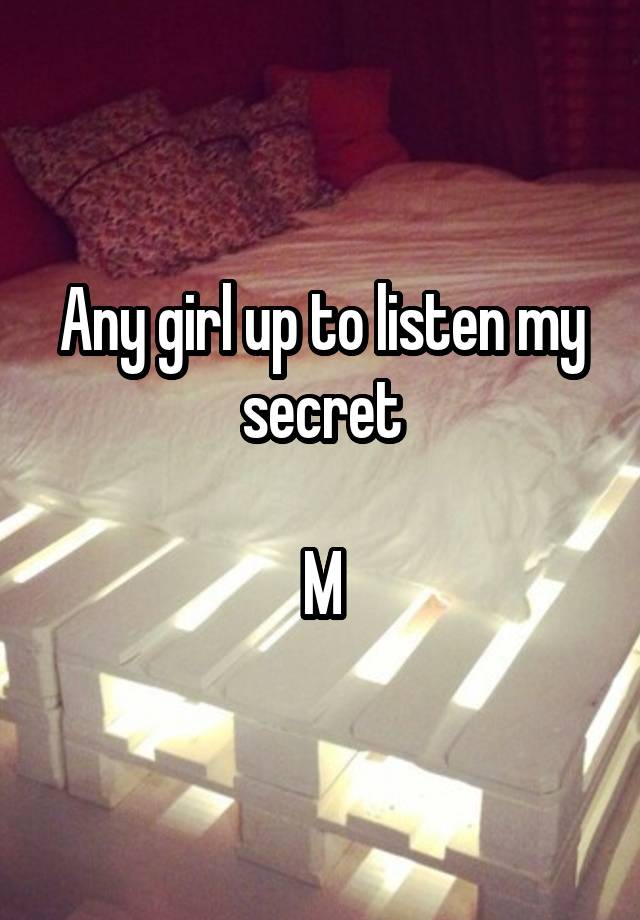 Any girl up to listen my secret

M