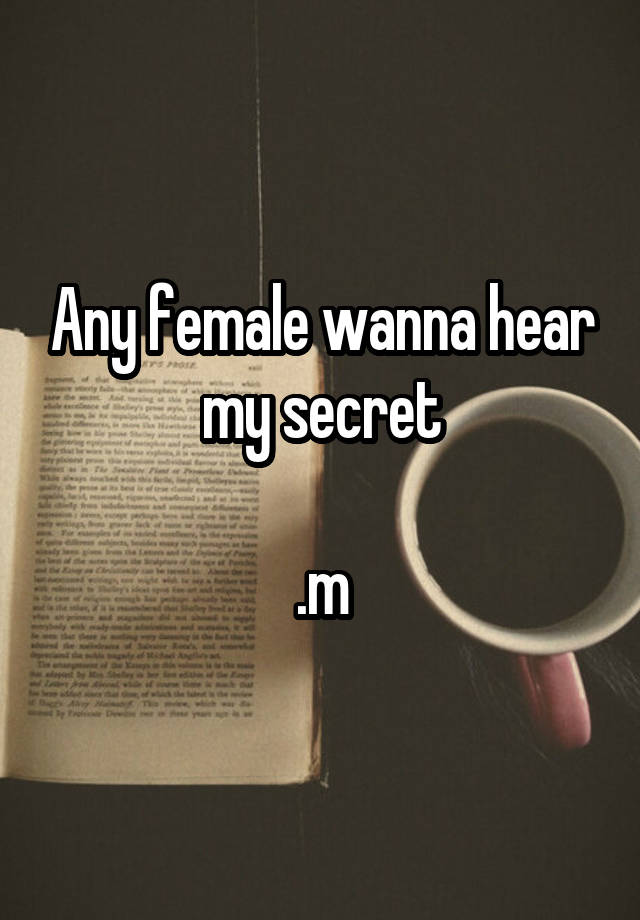 Any female wanna hear my secret

.m