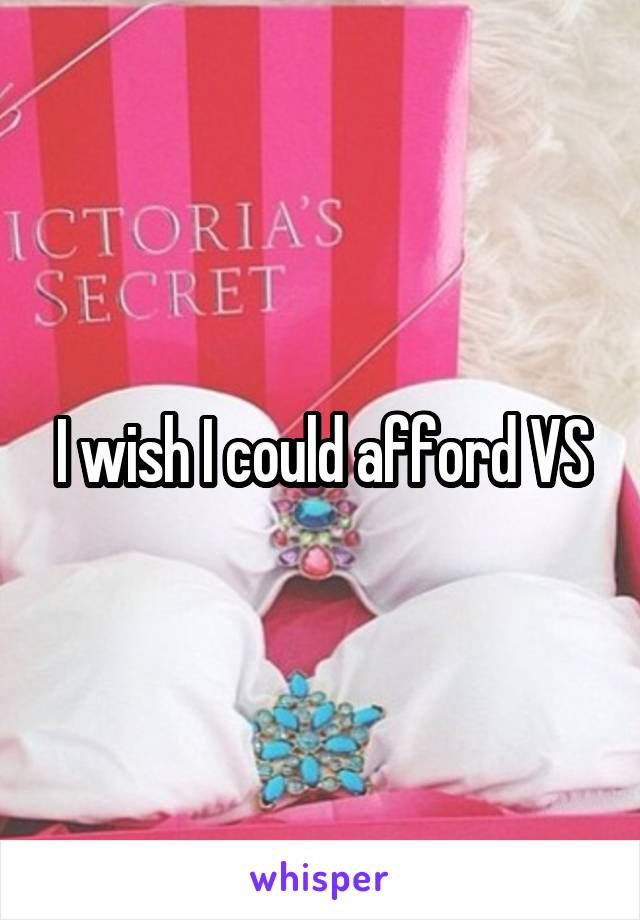 I wish I could afford VS