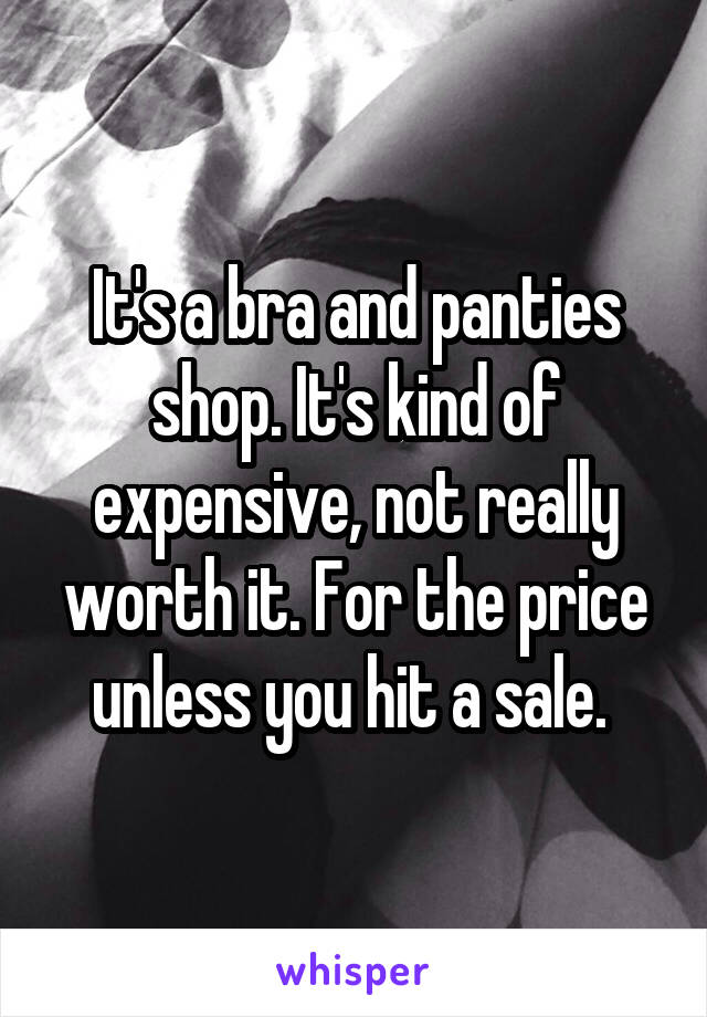 It's a bra and panties shop. It's kind of expensive, not really worth it. For the price unless you hit a sale. 