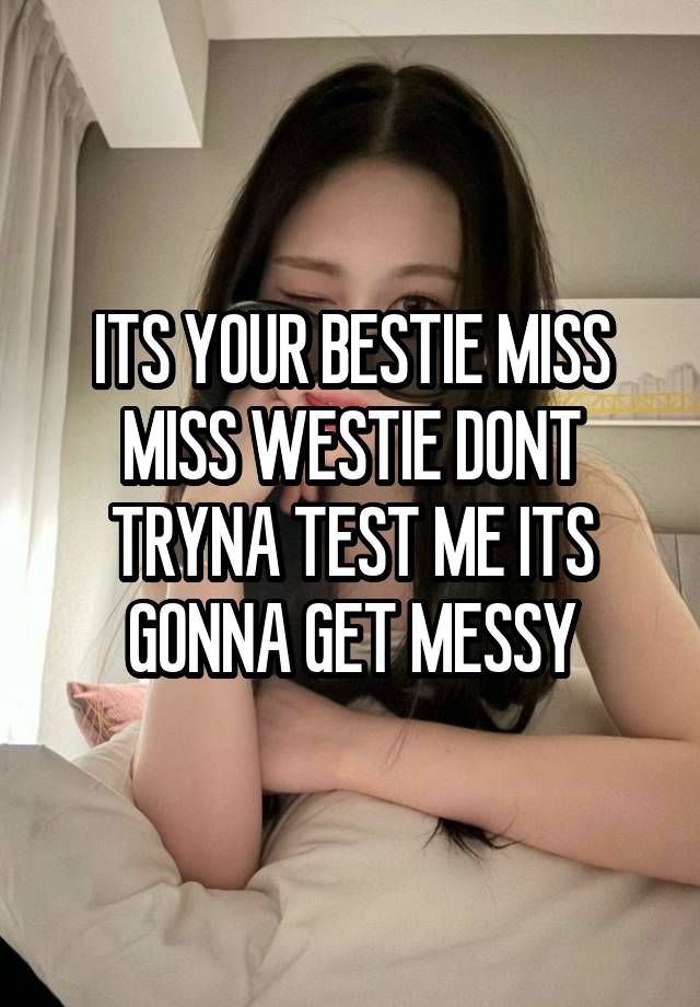 ITS YOUR BESTIE MISS MISS WESTIE DONT TRYNA TEST ME ITS GONNA GET MESSY