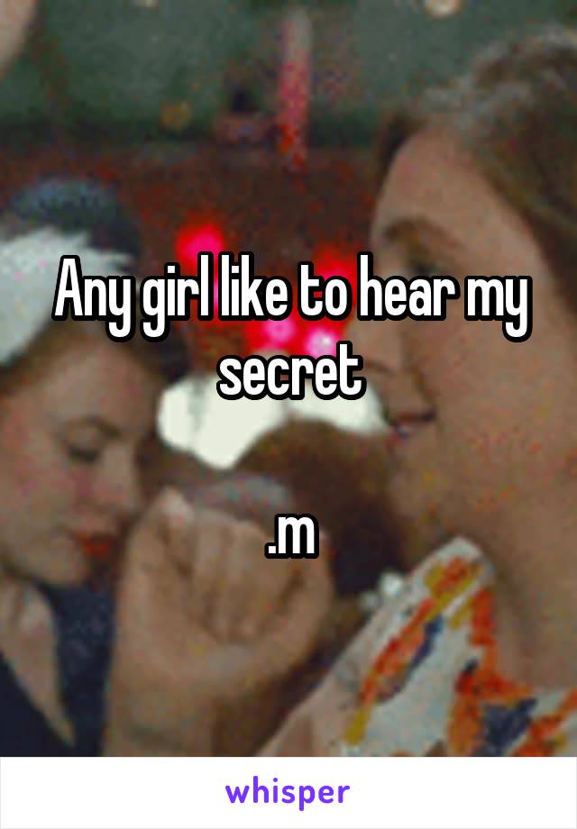 Any girl like to hear my secret

.m