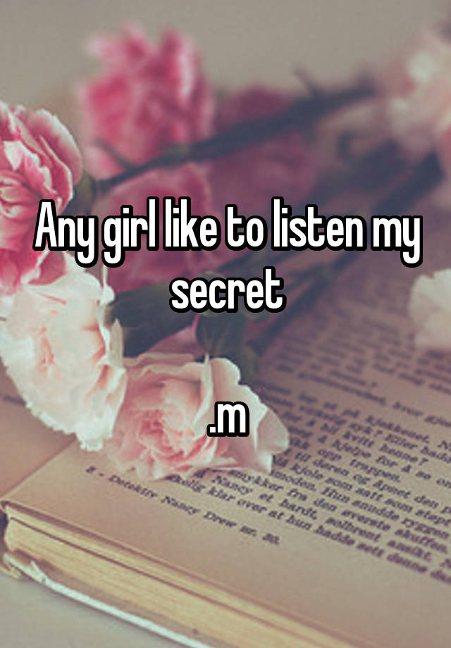 Any girl like to listen my secret

.m