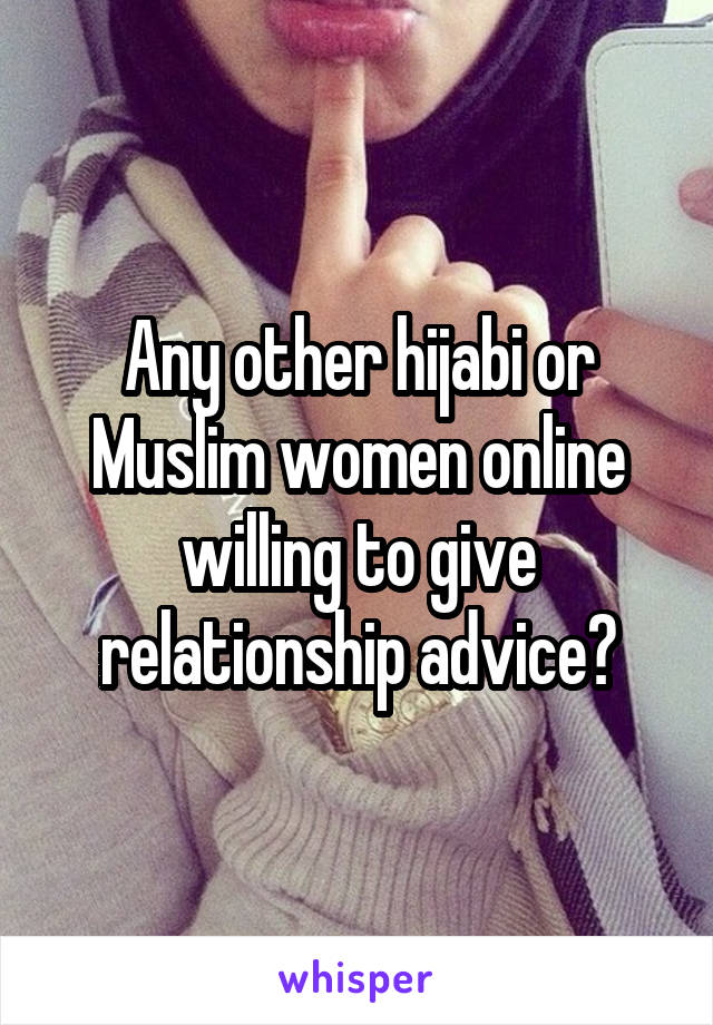 Any other hijabi or Muslim women online willing to give relationship advice?