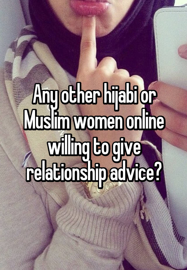 Any other hijabi or Muslim women online willing to give relationship advice?