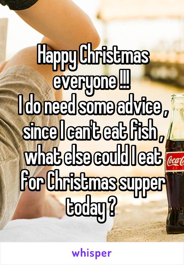 Happy Christmas everyone !!! 
I do need some advice , since I can't eat fish , what else could I eat for Christmas supper today ? 